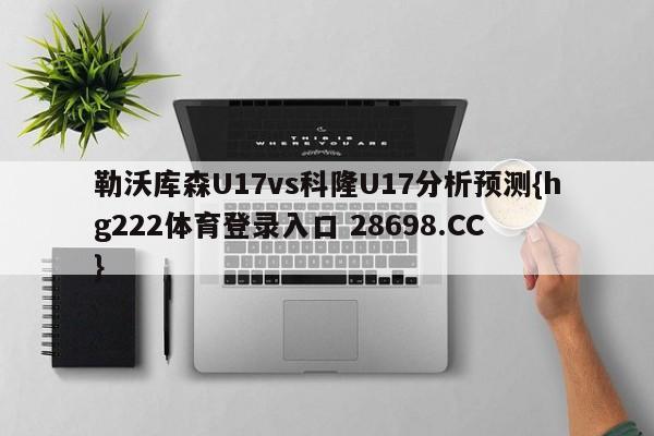 勒沃库森U17vs科隆U17分析预测{hg222体育登录入口 28698.CC }