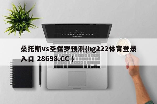 桑托斯vs圣保罗预测{hg222体育登录入口 28698.CC }