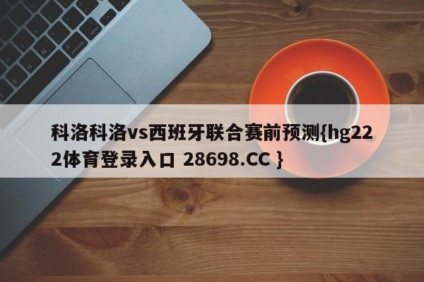 科洛科洛vs西班牙联合赛前预测{hg222体育登录入口 28698.CC }