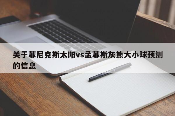 关于菲尼克斯太阳vs孟菲斯灰熊大小球预测的信息