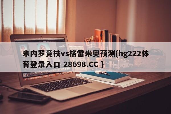 米内罗竞技vs格雷米奥预测{hg222体育登录入口 28698.CC }