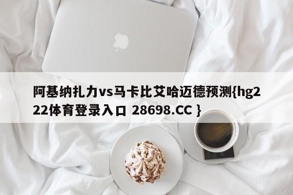 阿基纳扎力vs马卡比艾哈迈德预测{hg222体育登录入口 28698.CC }