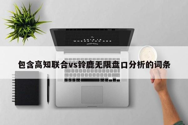 包含高知联合vs铃鹿无限盘口分析的词条