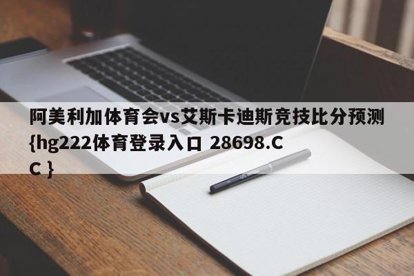 阿美利加体育会vs艾斯卡迪斯竞技比分预测{hg222体育登录入口 28698.CC }