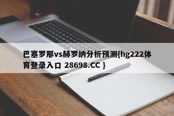 巴塞罗那vs赫罗纳分析预测{hg222体育登录入口 28698.CC }