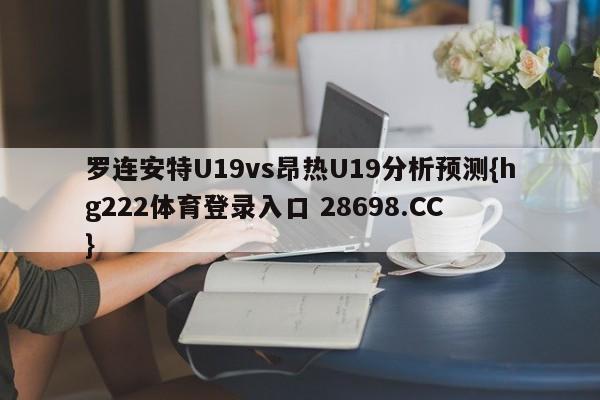 罗连安特U19vs昂热U19分析预测{hg222体育登录入口 28698.CC }