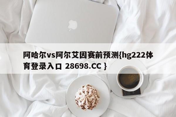 阿哈尔vs阿尔艾因赛前预测{hg222体育登录入口 28698.CC }