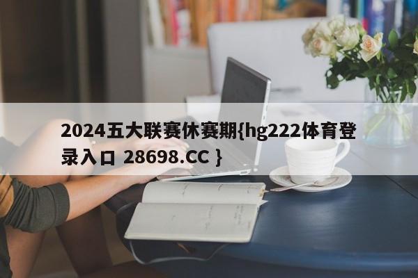 2024五大联赛休赛期{hg222体育登录入口 28698.CC }