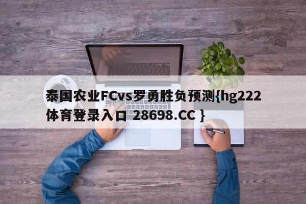 泰国农业FCvs罗勇胜负预测{hg222体育登录入口 28698.CC }