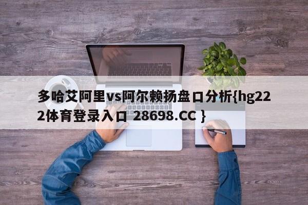 多哈艾阿里vs阿尔赖扬盘口分析{hg222体育登录入口 28698.CC }