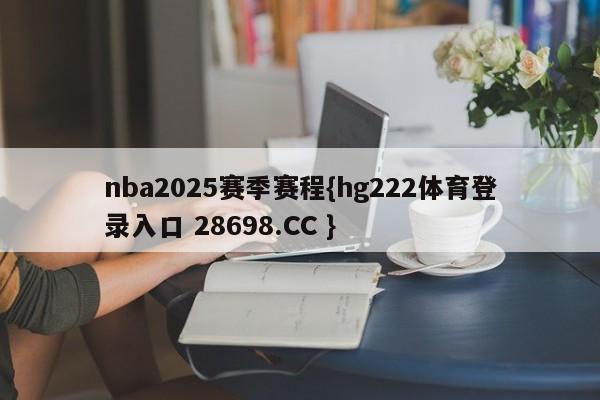 nba2025赛季赛程{hg222体育登录入口 28698.CC }