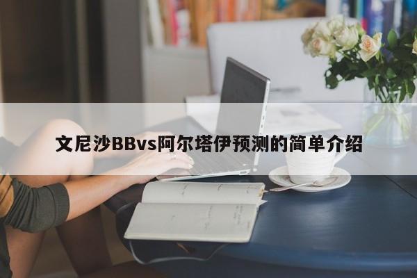 文尼沙BBvs阿尔塔伊预测的简单介绍