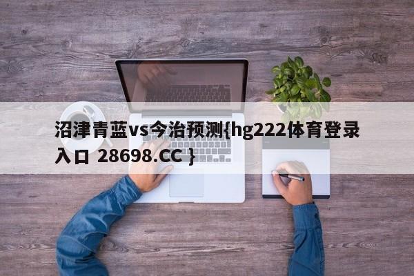 沼津青蓝vs今治预测{hg222体育登录入口 28698.CC }