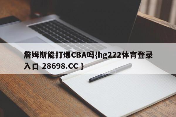 詹姆斯能打爆CBA吗{hg222体育登录入口 28698.CC }