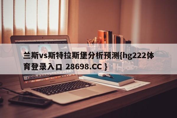 兰斯vs斯特拉斯堡分析预测{hg222体育登录入口 28698.CC }