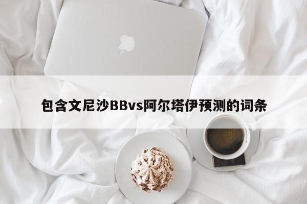 包含文尼沙BBvs阿尔塔伊预测的词条