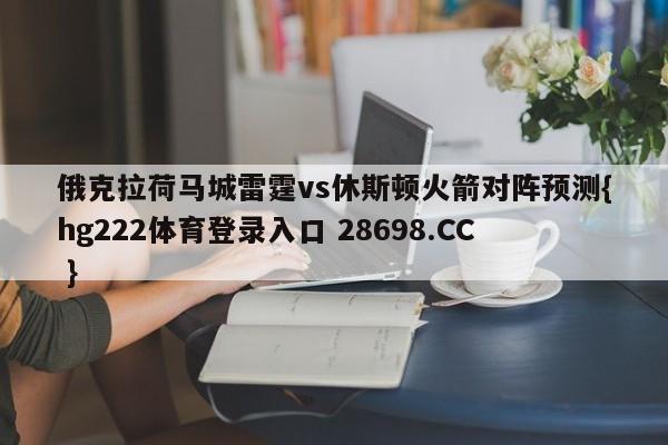 俄克拉荷马城雷霆vs休斯顿火箭对阵预测{hg222体育登录入口 28698.CC }