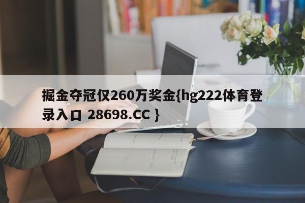 掘金夺冠仅260万奖金{hg222体育登录入口 28698.CC }