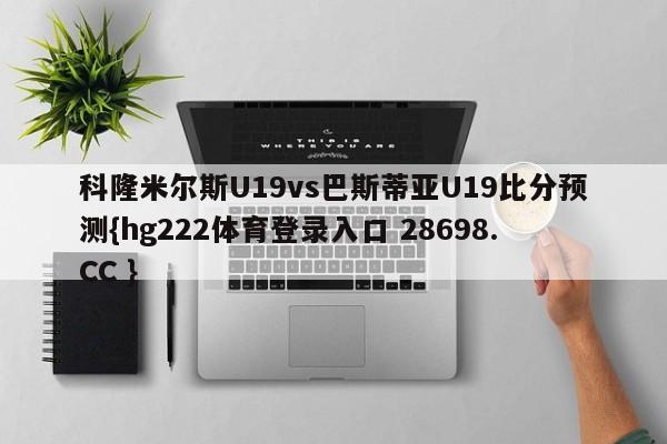 科隆米尔斯U19vs巴斯蒂亚U19比分预测{hg222体育登录入口 28698.CC }