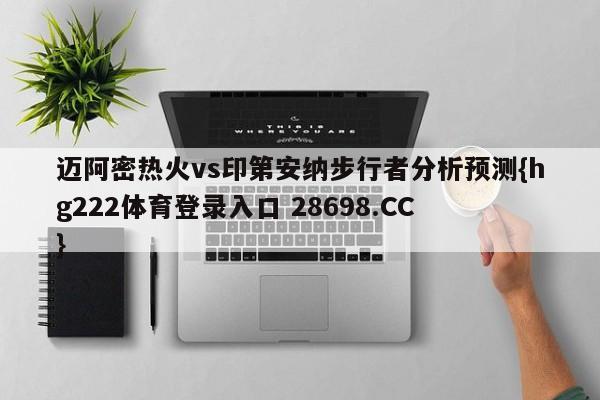 迈阿密热火vs印第安纳步行者分析预测{hg222体育登录入口 28698.CC }