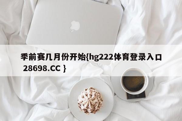 季前赛几月份开始{hg222体育登录入口 28698.CC }