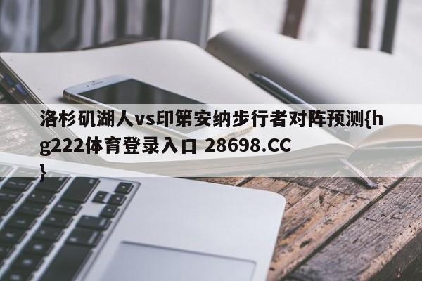 洛杉矶湖人vs印第安纳步行者对阵预测{hg222体育登录入口 28698.CC }