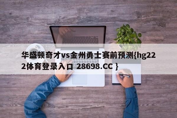 华盛顿奇才vs金州勇士赛前预测{hg222体育登录入口 28698.CC }