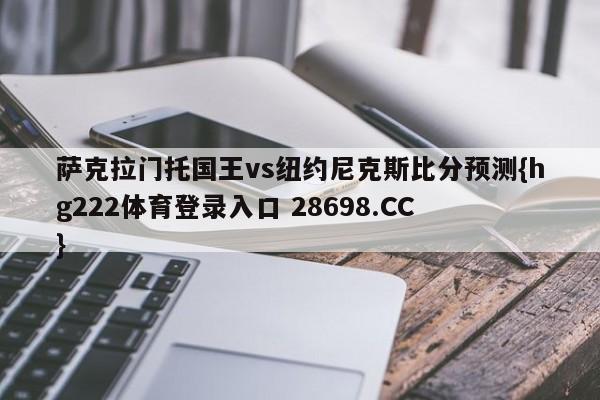 萨克拉门托国王vs纽约尼克斯比分预测{hg222体育登录入口 28698.CC }