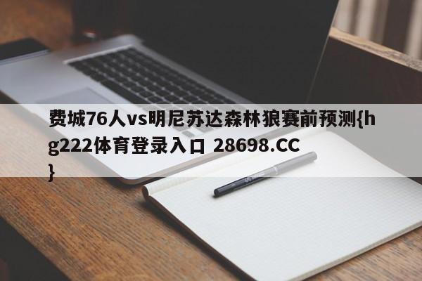 费城76人vs明尼苏达森林狼赛前预测{hg222体育登录入口 28698.CC }