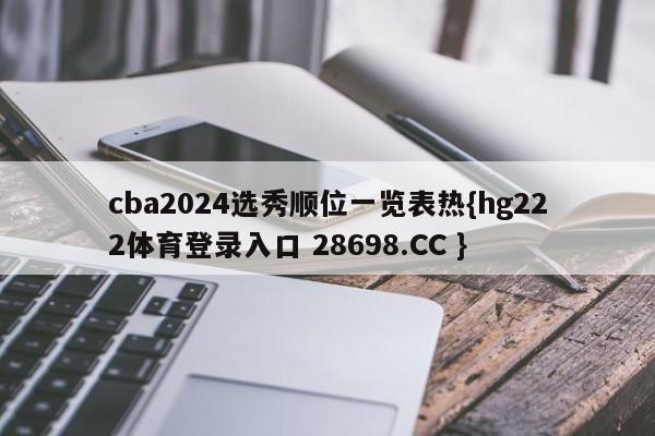 cba2024选秀顺位一览表热{hg222体育登录入口 28698.CC }