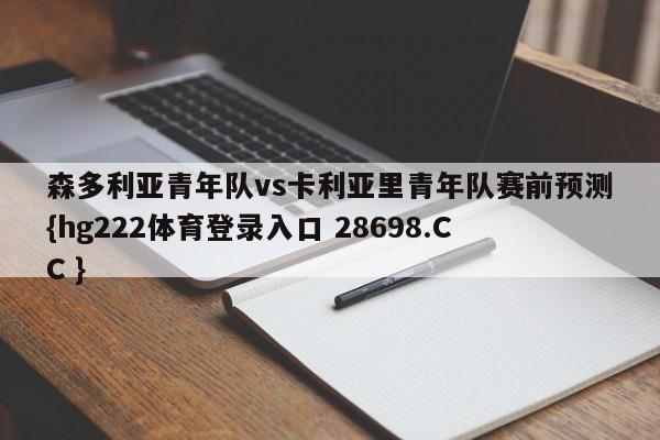 森多利亚青年队vs卡利亚里青年队赛前预测{hg222体育登录入口 28698.CC }