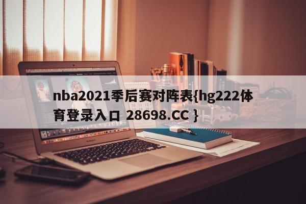 nba2021季后赛对阵表{hg222体育登录入口 28698.CC }