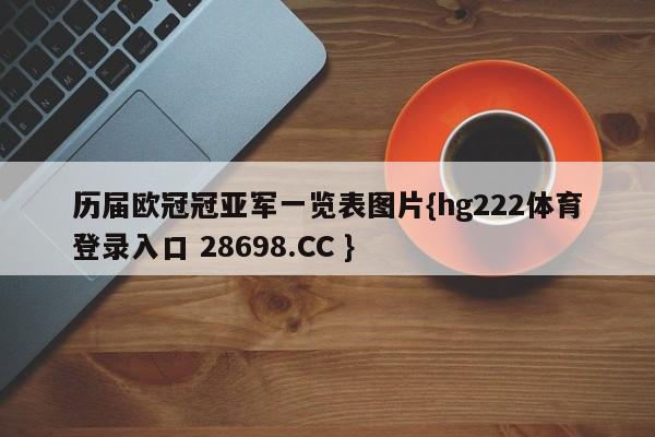 历届欧冠冠亚军一览表图片{hg222体育登录入口 28698.CC }