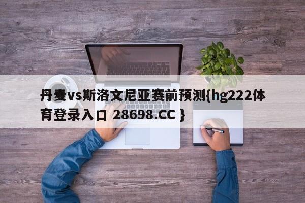 丹麦vs斯洛文尼亚赛前预测{hg222体育登录入口 28698.CC }