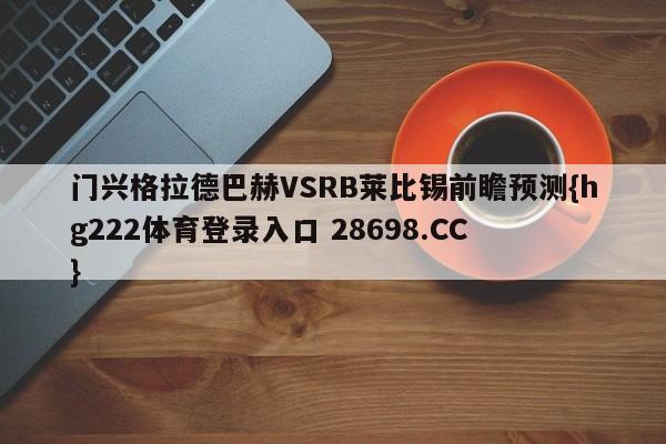 门兴格拉德巴赫VSRB莱比锡前瞻预测{hg222体育登录入口 28698.CC }