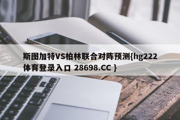 斯图加特VS柏林联合对阵预测{hg222体育登录入口 28698.CC }