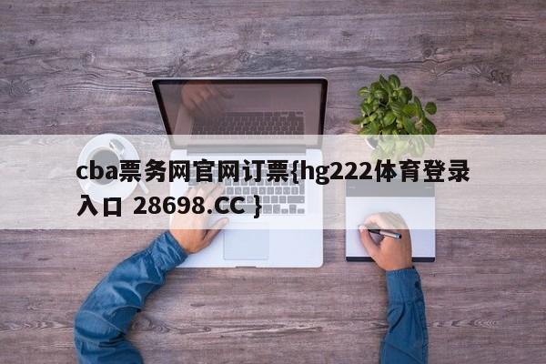 cba票务网官网订票{hg222体育登录入口 28698.CC }