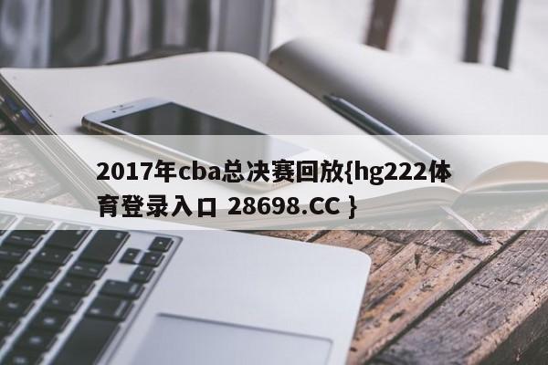 2017年cba总决赛回放{hg222体育登录入口 28698.CC }