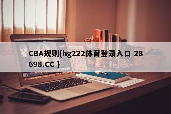 CBA规则{hg222体育登录入口 28698.CC }