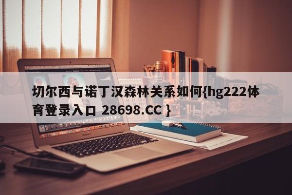 切尔西与诺丁汉森林关系如何{hg222体育登录入口 28698.CC }