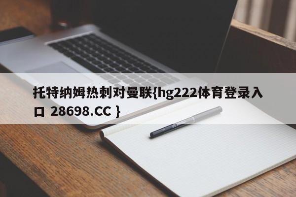 托特纳姆热刺对曼联{hg222体育登录入口 28698.CC }