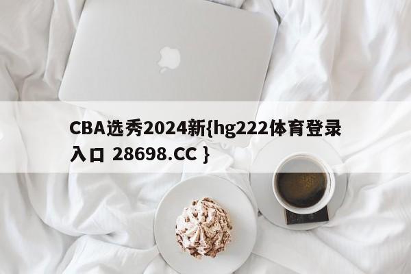 CBA选秀2024新{hg222体育登录入口 28698.CC }