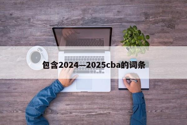 包含2024—2025cba的词条