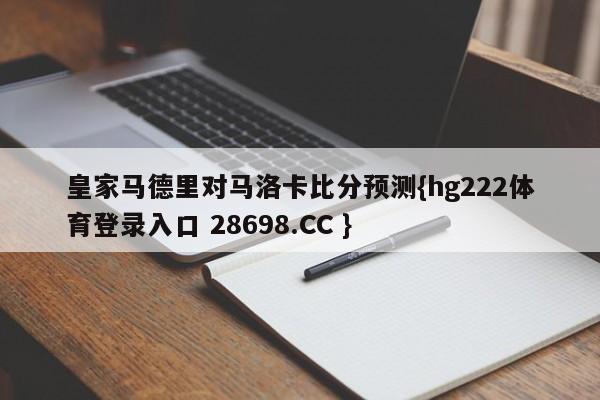 皇家马德里对马洛卡比分预测{hg222体育登录入口 28698.CC }