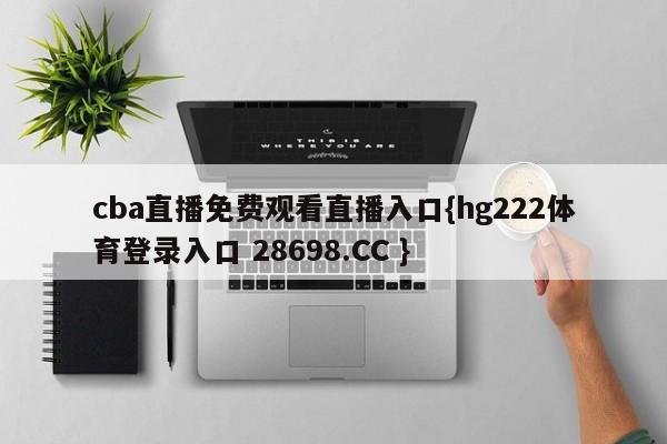 cba直播免费观看直播入口{hg222体育登录入口 28698.CC }