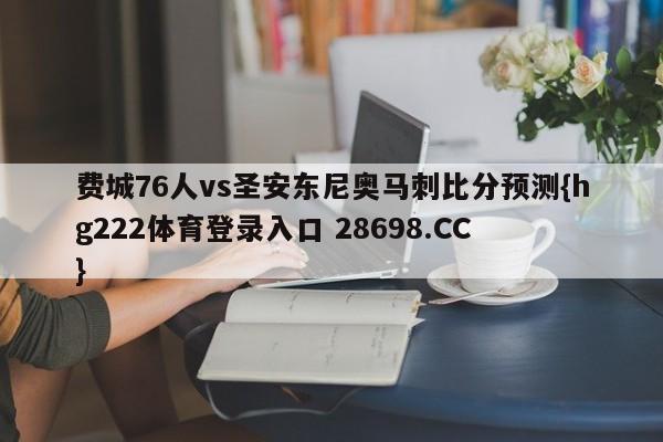 费城76人vs圣安东尼奥马刺比分预测{hg222体育登录入口 28698.CC }