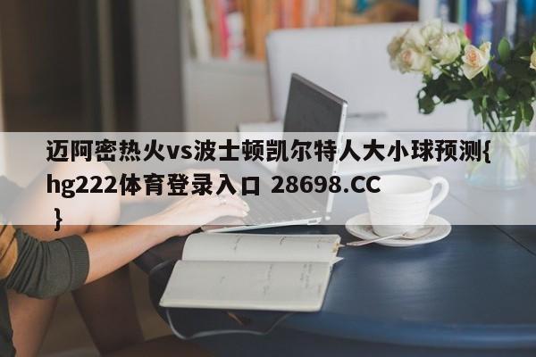 迈阿密热火vs波士顿凯尔特人大小球预测{hg222体育登录入口 28698.CC }