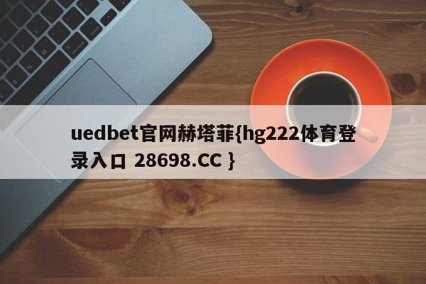 uedbet官网赫塔菲{hg222体育登录入口 28698.CC }