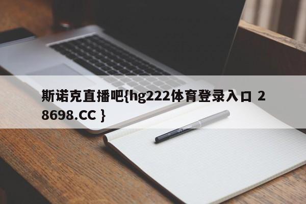 斯诺克直播吧{hg222体育登录入口 28698.CC }