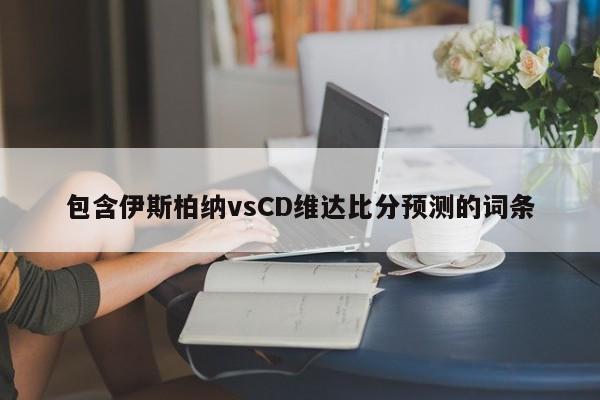 包含伊斯柏纳vsCD维达比分预测的词条